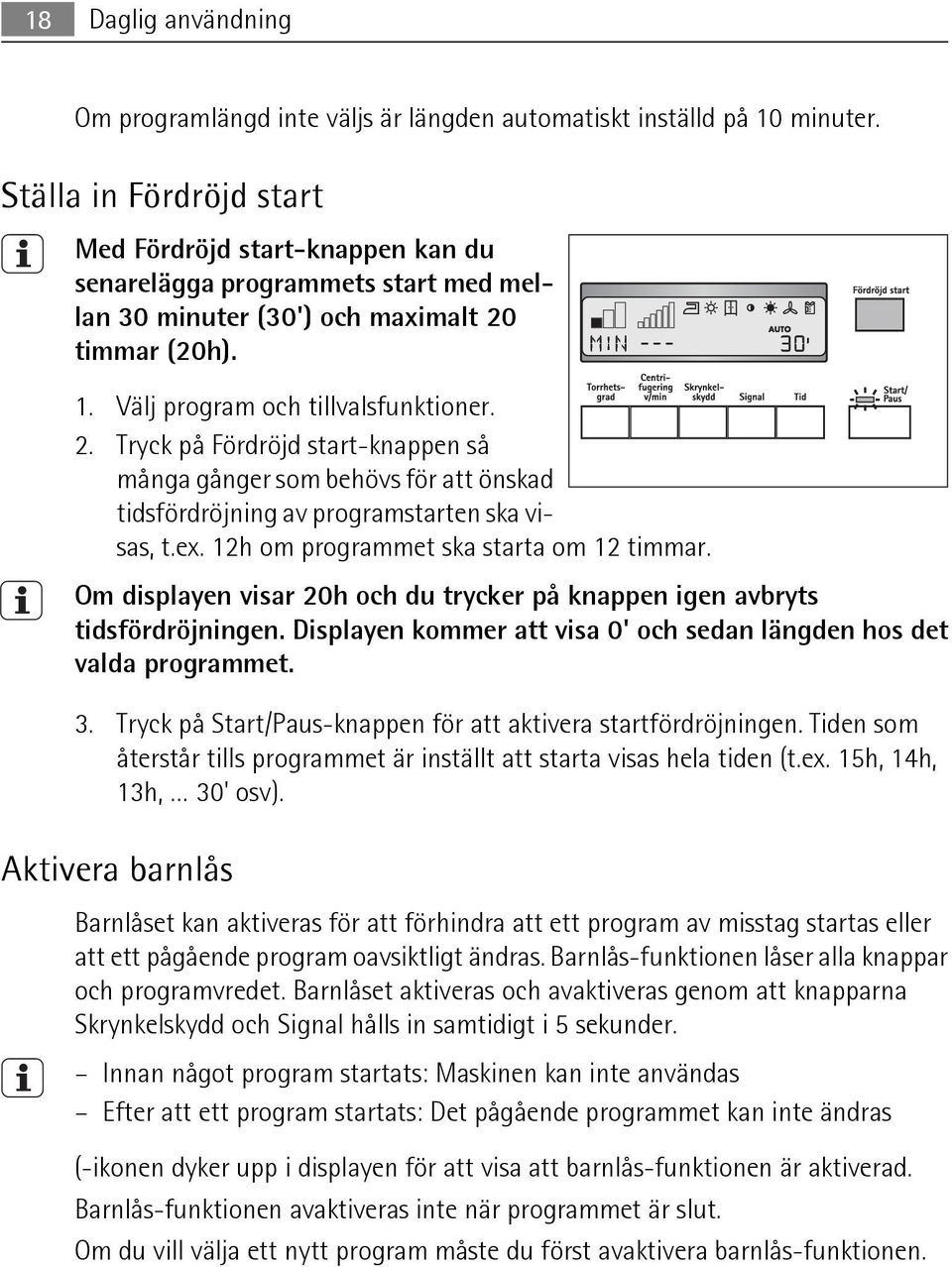 timmar (20h). 1. Välj program och tillvalsfunktioner. 2. Tryck på Fördröjd start-knappen så många gånger som behövs för att önskad tidsfördröjning av programstarten ska visas, t.ex.