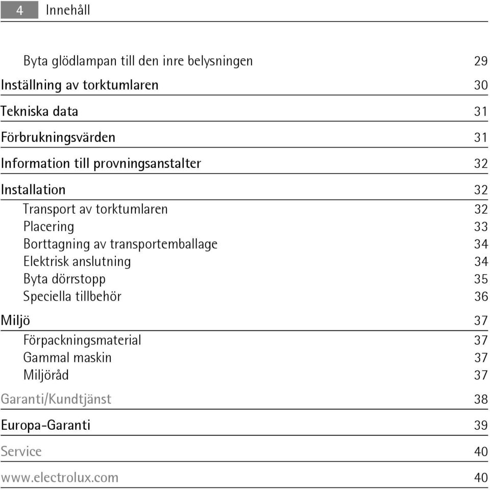 Placering 33 Borttagning av transportemballage 34 Elektrisk anslutning 34 Byta dörrstopp 35 Speciella tillbehör 36