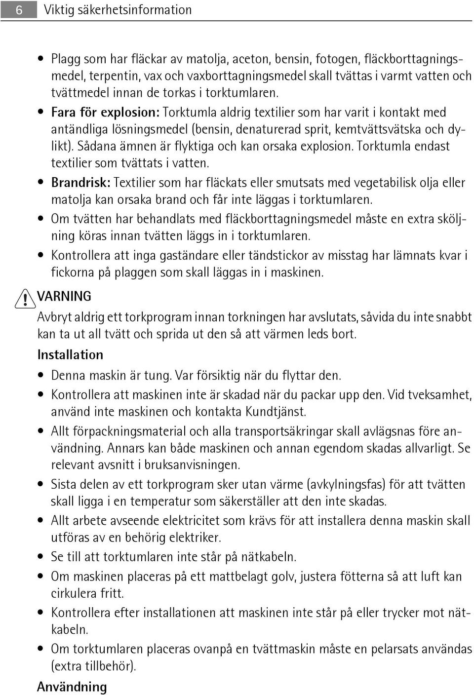 Sådana ämnen är flyktiga och kan orsaka explosion. Torktumla endast textilier som tvättats i vatten.