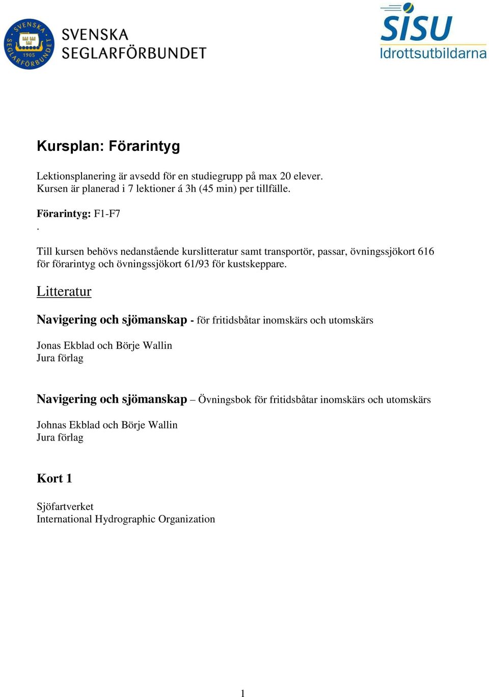 Till kursen behövs nedanstående kurslitteratur samt transportör, passar, övningssjökort 616 för förarintyg och övningssjökort 61/93 för kustskeppare.