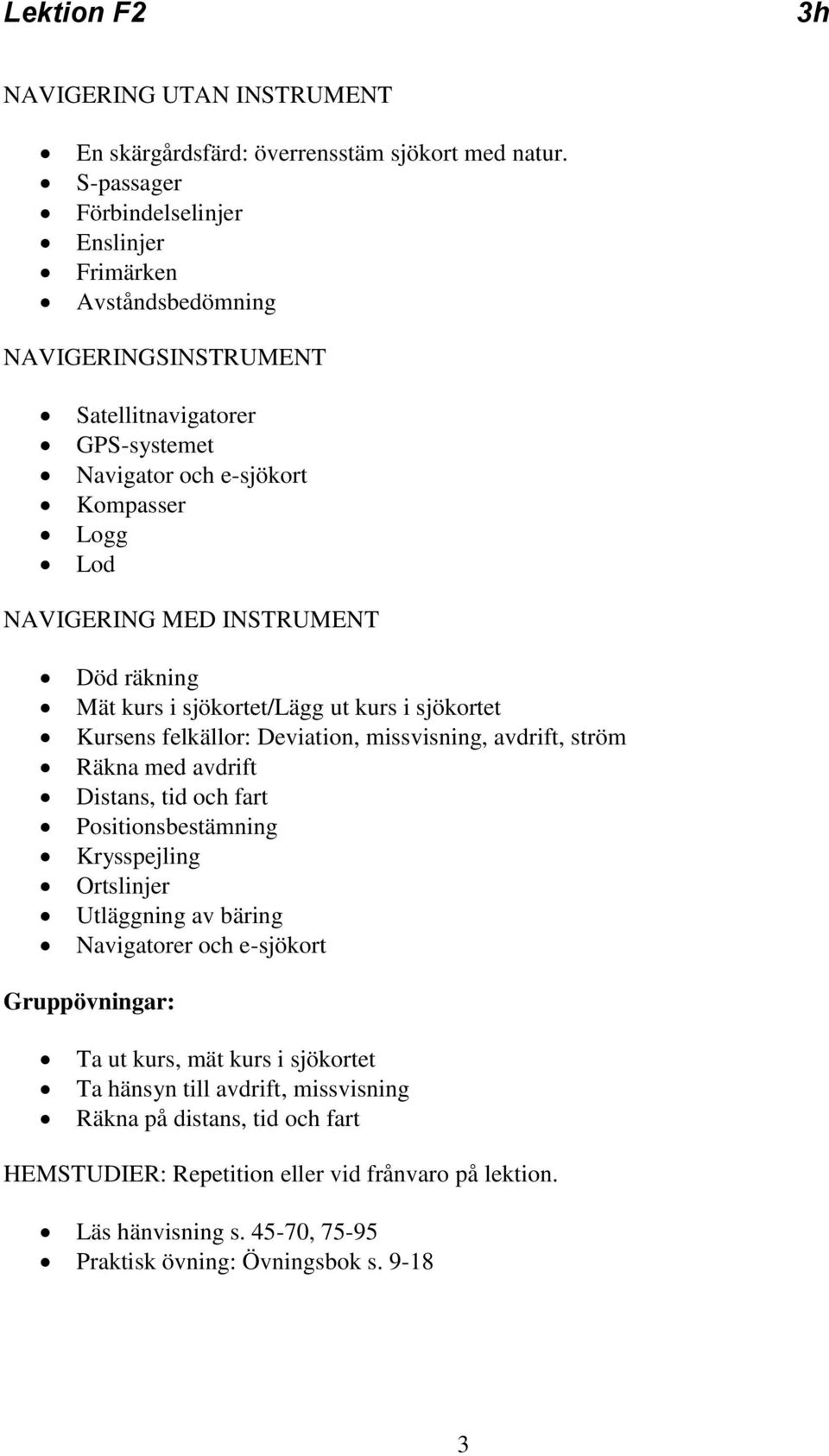 MED INSTRUMENT Död räkning Mät kurs i sjökortet/lägg ut kurs i sjökortet Kursens felkällor: Deviation, missvisning, avdrift, ström Räkna med avdrift Distans, tid och fart