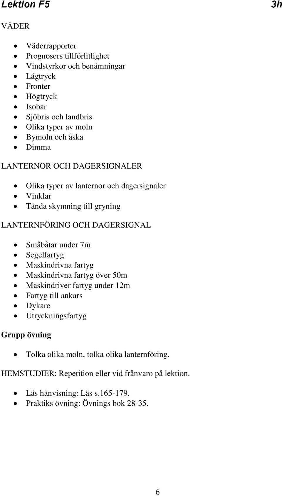 LANTERNFÖRING OCH DAGERSIGNAL Småbåtar under 7m Segelfartyg Maskindrivna fartyg Maskindrivna fartyg över 50m Maskindriver fartyg under 12m Fartyg