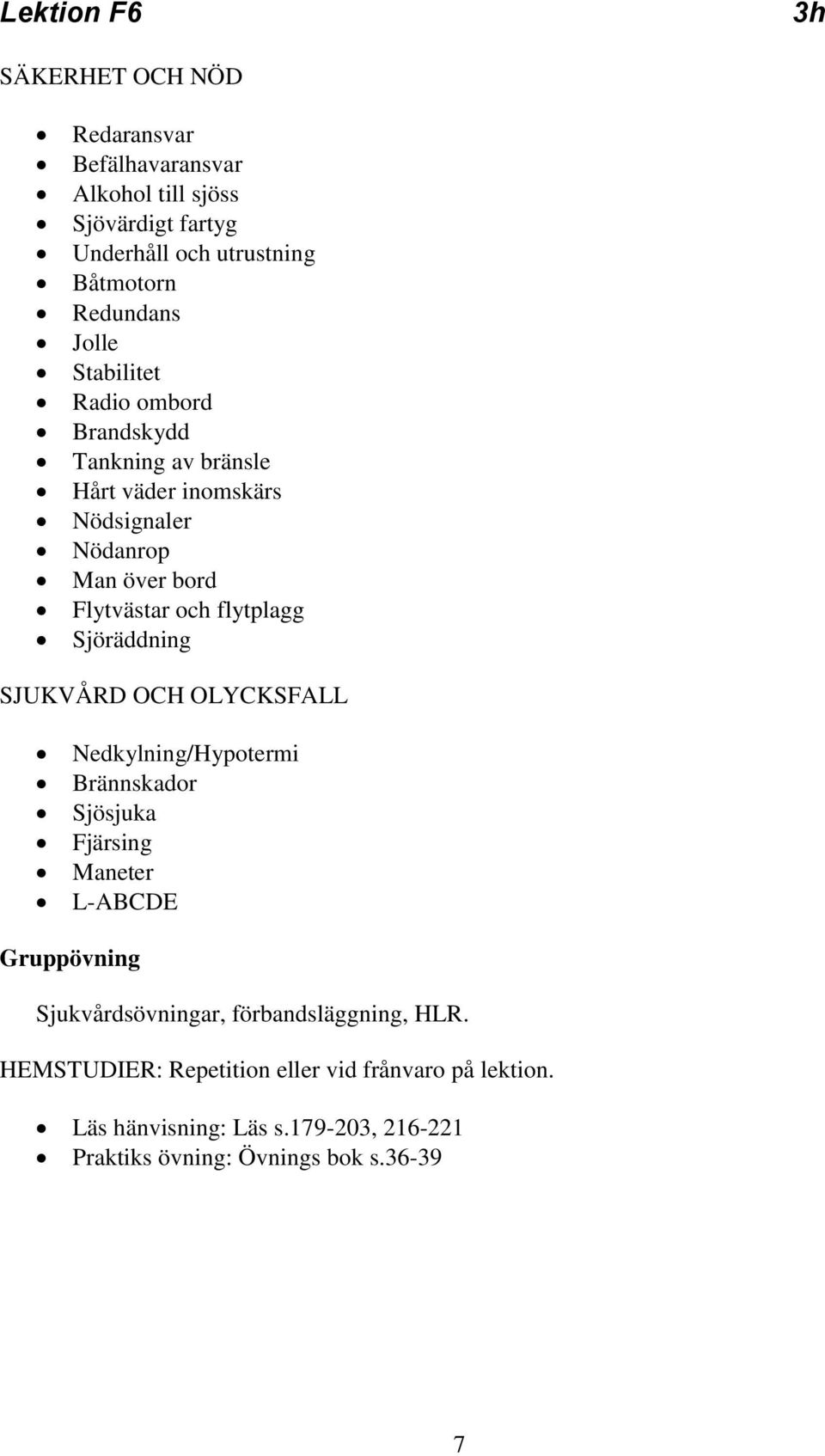 Flytvästar och flytplagg Sjöräddning SJUKVÅRD OCH OLYCKSFALL Nedkylning/Hypotermi Brännskador Sjösjuka Fjärsing Maneter L-ABCDE