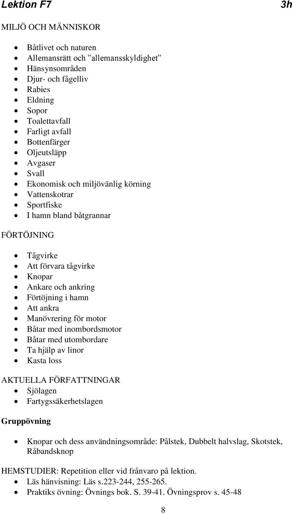 Förtöjning i hamn Att ankra Manövrering för motor Båtar med inombordsmotor Båtar med utombordare Ta hjälp av linor Kasta loss AKTUELLA FÖRFATTNINGAR Sjölagen Fartygssäkerhetslagen