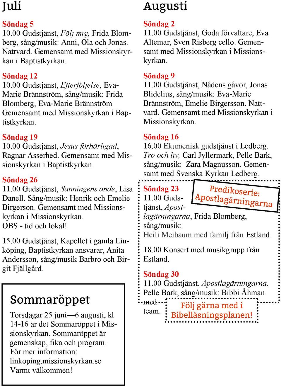 00 Gudstjänst, Jesus förhärligad, Ragnar Asserhed. Gemensamt med Missionskyrkan i Baptistkyrkan. Söndag 26 11.00 Gudstjänst, Sanningens ande, Lisa Danell. Sång/musik: Henrik och Emelie Birgerson.