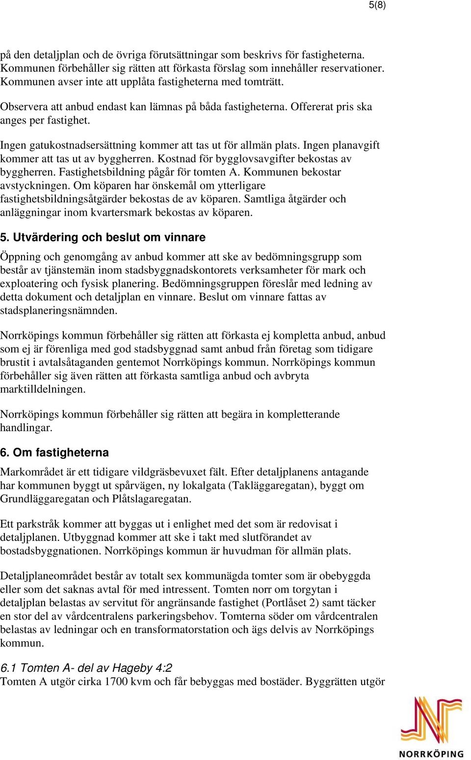 Ingen gatukostnadsersättning kommer att tas ut för allmän plats. Ingen planavgift kommer att tas ut av byggherren. Kostnad för bygglovsavgifter bekostas av byggherren.