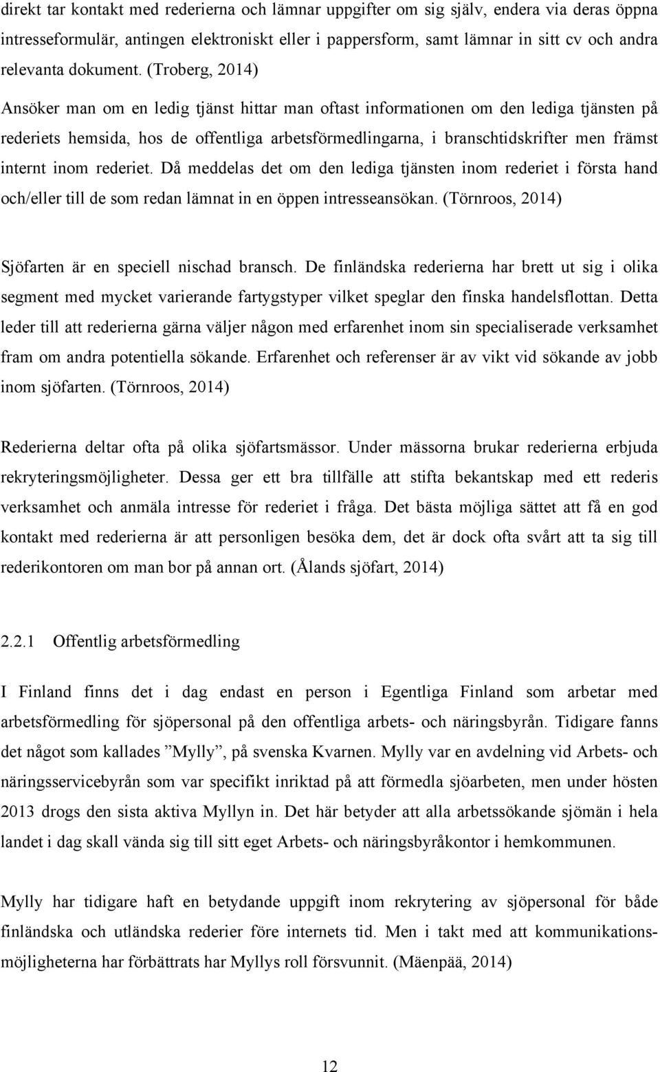 (Troberg, 2014) Ansöker man om en ledig tjänst hittar man oftast informationen om den lediga tjänsten på rederiets hemsida, hos de offentliga arbetsförmedlingarna, i branschtidskrifter men främst