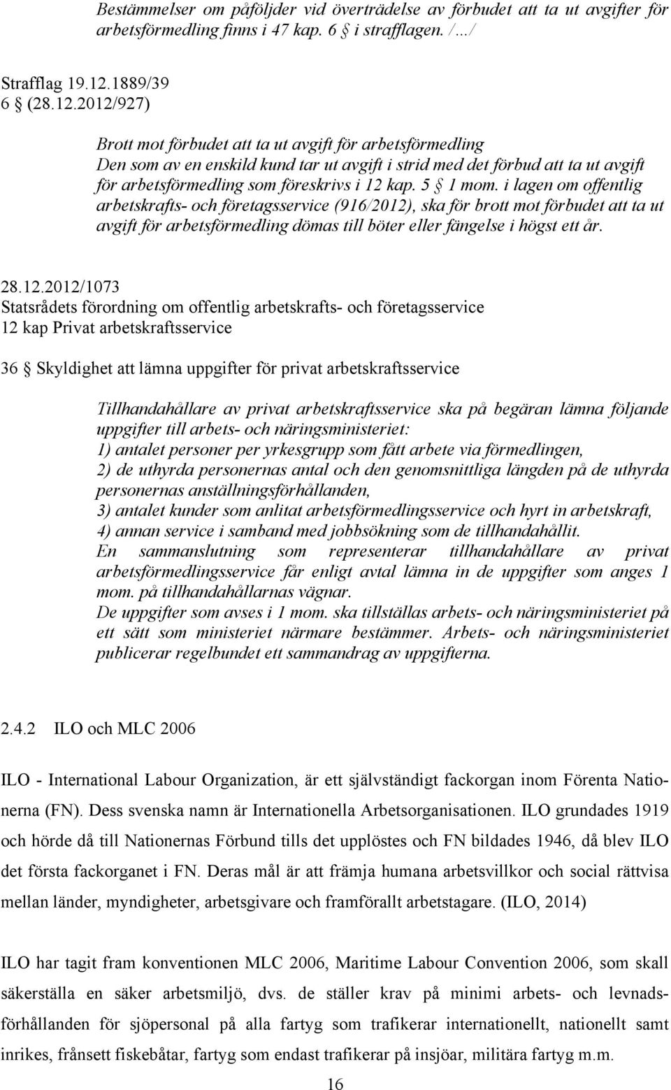 2012/927) Brott mot förbudet att ta ut avgift för arbetsförmedling Den som av en enskild kund tar ut avgift i strid med det förbud att ta ut avgift för arbetsförmedling som föreskrivs i 12 kap.