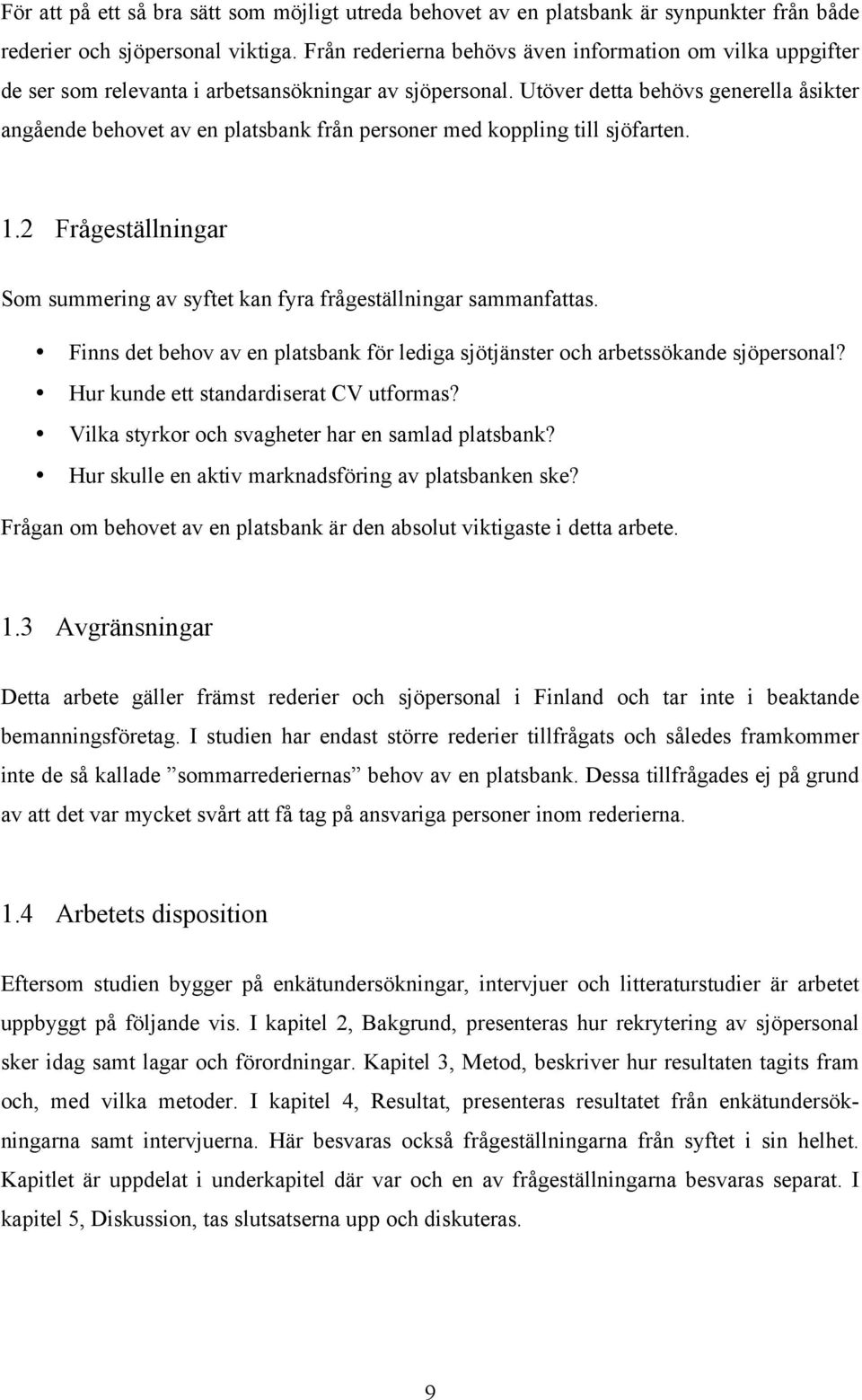 Utöver detta behövs generella åsikter angående behovet av en platsbank från personer med koppling till sjöfarten. 1.2 Frågeställningar Som summering av syftet kan fyra frågeställningar sammanfattas.