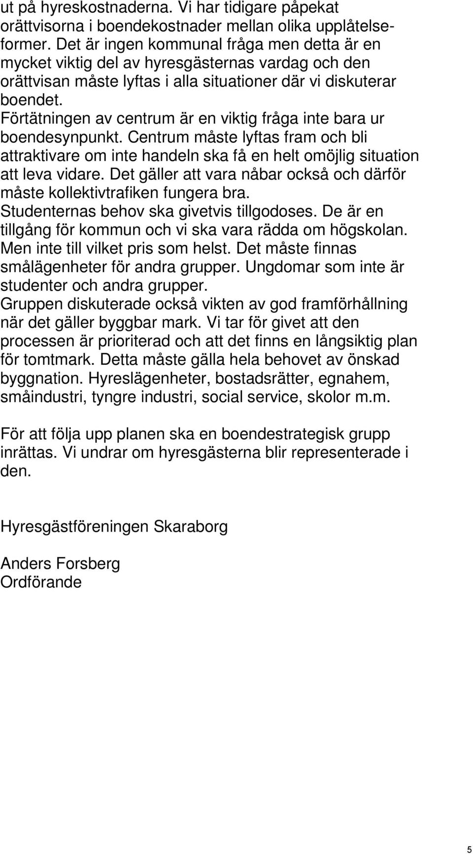 Förtätningen av centrum är en viktig fråga inte bara ur boendesynpunkt. Centrum måste lyftas fram och bli attraktivare om inte handeln ska få en helt omöjlig situation att leva vidare.