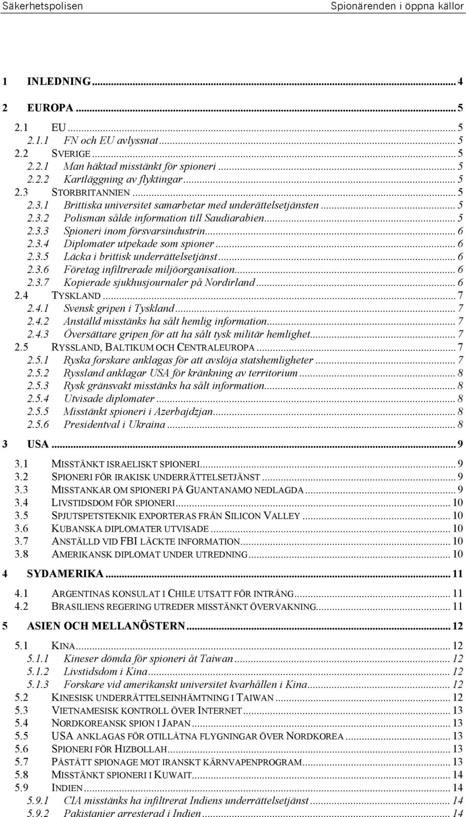 .. 6 2.3.5 Läcka i brittisk underrättelsetjänst... 6 2.3.6 Företag infiltrerade miljöorganisation... 6 2.3.7 Kopierade sjukhusjournaler på Nordirland... 6 2.4 TYSKLAND... 7 2.4.1 Svensk gripen i Tyskland.