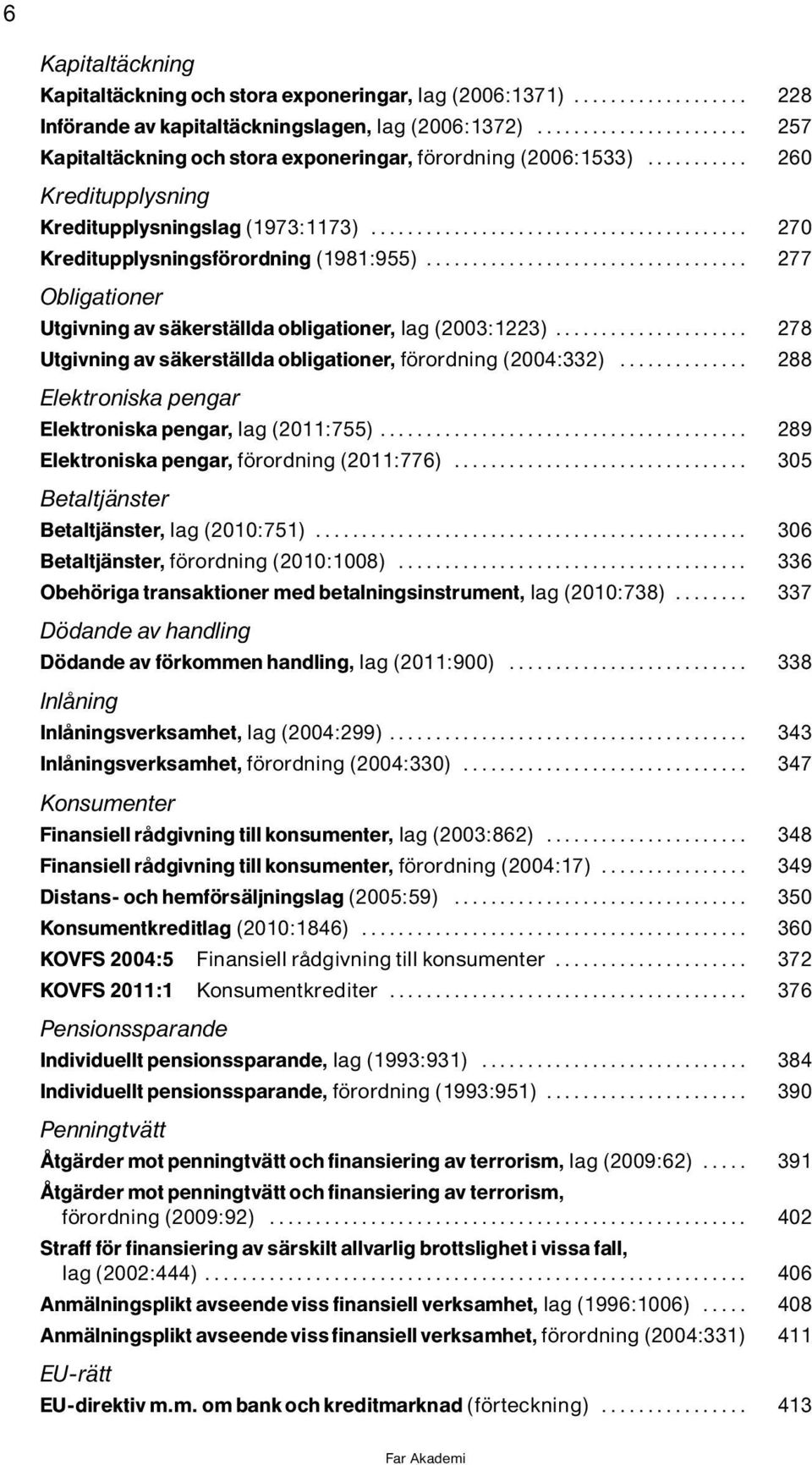 .. 278 Utgivning av sìkerstìllda obligationer, f rordning(2004:332)... 288 Elektroniska pengar Elektroniska pengar, lag(2011:755)... 289 Elektroniska pengar, f rordning(2011:776).