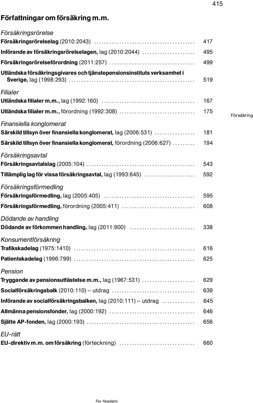 .. 175 Finansiella konglomerat SÌrskild tillsyn ver finansiella konglomerat, lag(2006:531)... 181 SÌrskild tillsyn ver finansiella konglomerat, f rordning(2006:627).