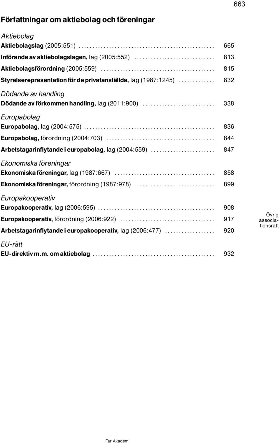 .. 836 Europabolag, f rordning(2004:703)... 844 Arbetstagarinflytande i europabolag, lag(2004:559)... 847 Ekonomiska f reningar Ekonomiska f reningar, lag(1987:667).