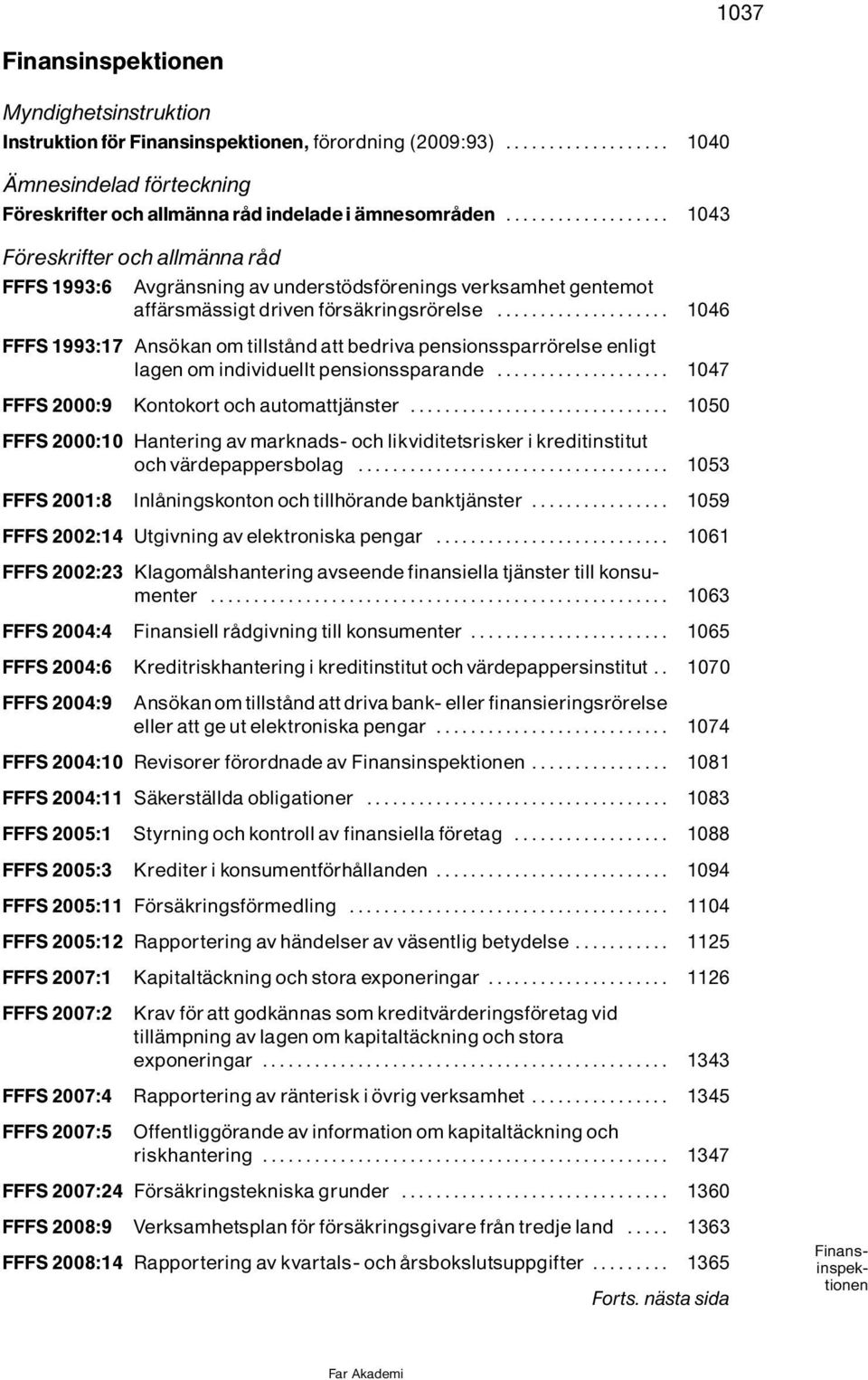 .. 1046 FFFS 1993:17 Ans kan om tillstônd att bedriva pensionssparr relse enligt lagenomindividuelltpensionssparande... 1047 FFFS 2000:9 Kontokort och automattjìnster.