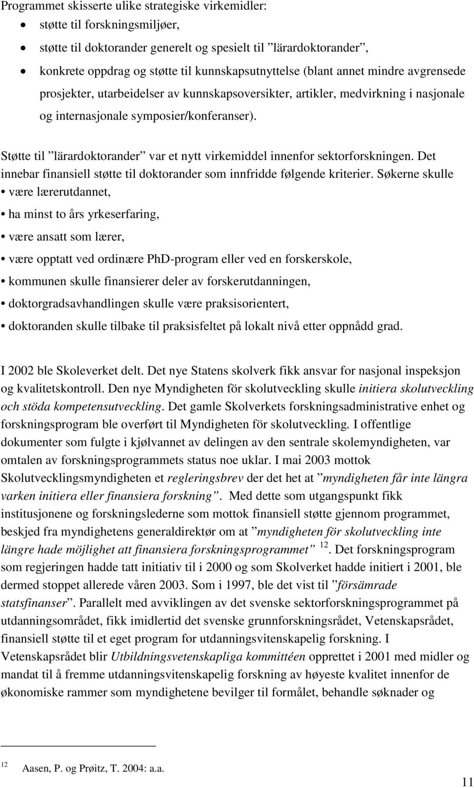 Støtte til lärardoktorander var et nytt virkemiddel innenfor sektorforskningen. Det innebar finansiell støtte til doktorander som innfridde følgende kriterier.