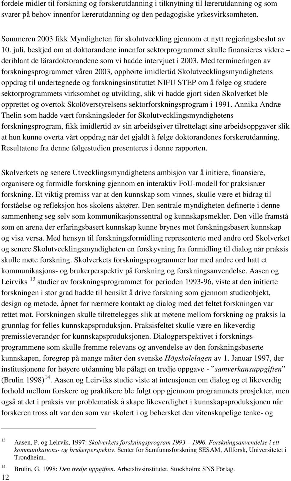 juli, beskjed om at doktorandene innenfor sektorprogrammet skulle finansieres videre deriblant de lärardoktorandene som vi hadde intervjuet i 2003.