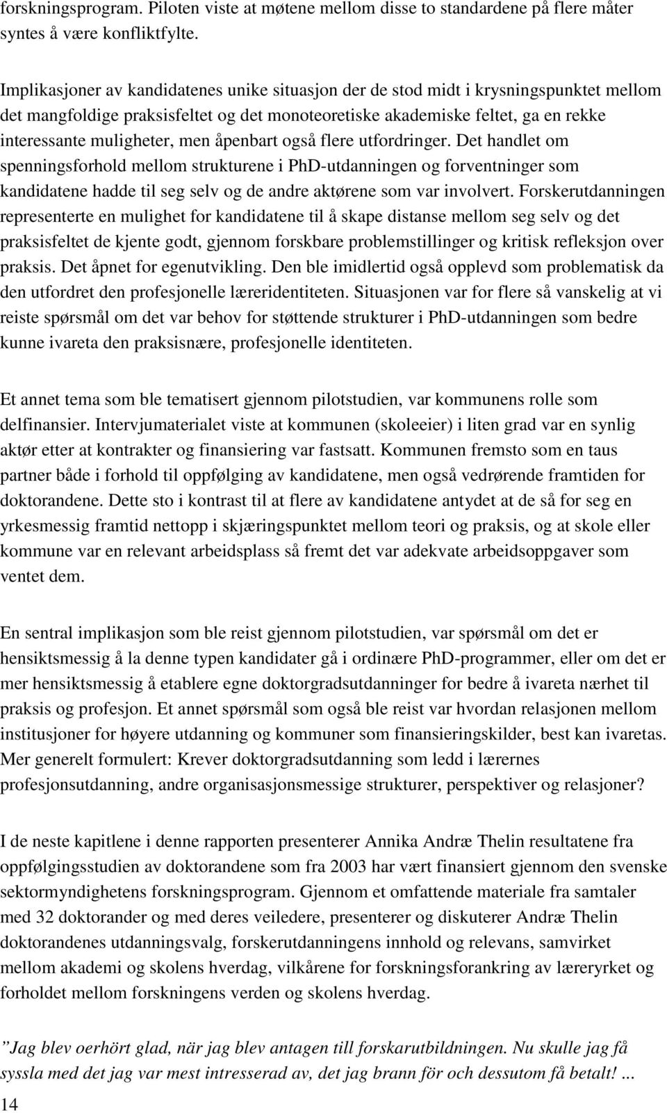 men åpenbart også flere utfordringer. Det handlet om spenningsforhold mellom strukturene i PhD-utdanningen og forventninger som kandidatene hadde til seg selv og de andre aktørene som var involvert.