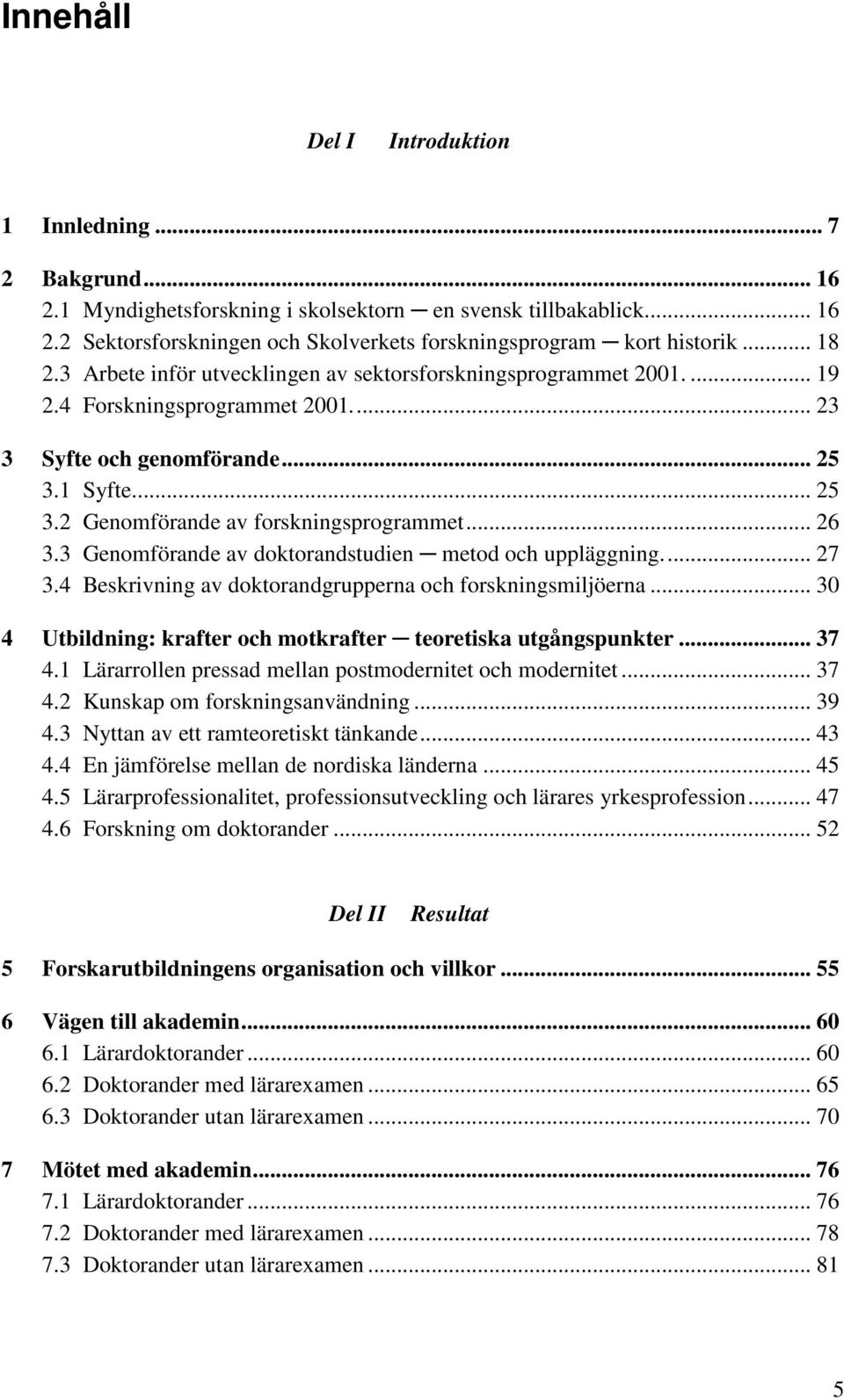 .. 26 3.3 Genomförande av doktorandstudien metod och uppläggning.... 27 3.4 Beskrivning av doktorandgrupperna och forskningsmiljöerna.