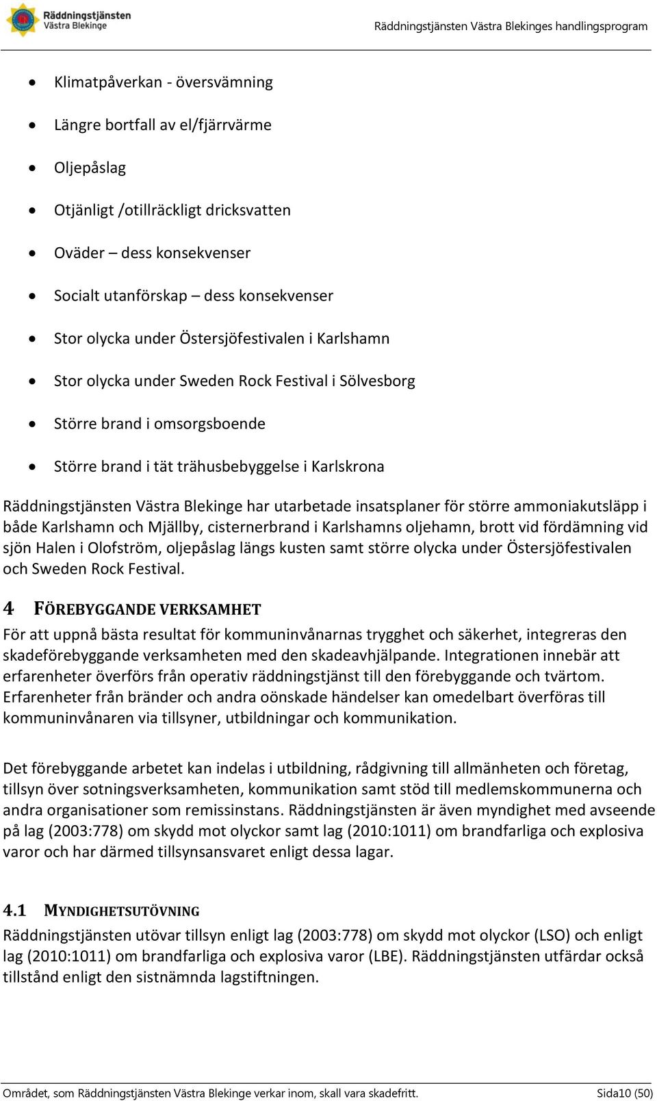 Karlskrona Räddningstjänsten Västra Blekinge har utarbetade insatsplaner för större ammoniakutsläpp i både Karlshamn och Mjällby, cisternerbrand i Karlshamns oljehamn, brott vid fördämning vid sjön