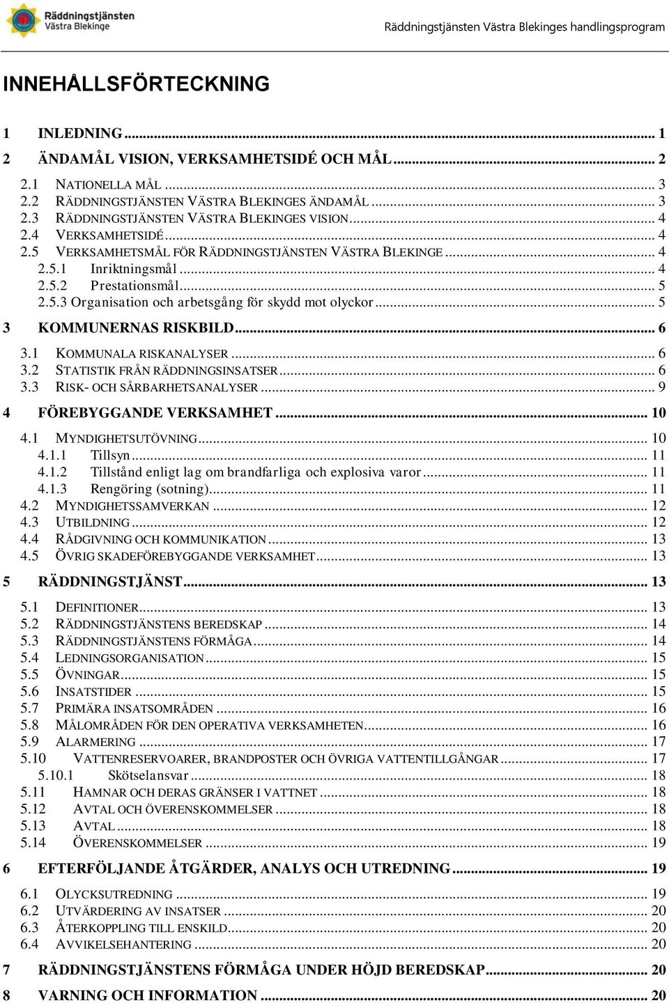 .. 4 2.5.2 Prestationsmål... 5 2.5.3 Organisation och arbetsgång för skydd mot olyckor... 5 3 KOMMUNERNAS RISKBILD... 6 3.1 KOMMUNALA RISKANALYSER... 6 3.2 STATISTIK FRÅN RÄDDNINGSINSATSER... 6 3.3 RISK- OCH SÅRBARHETSANALYSER.