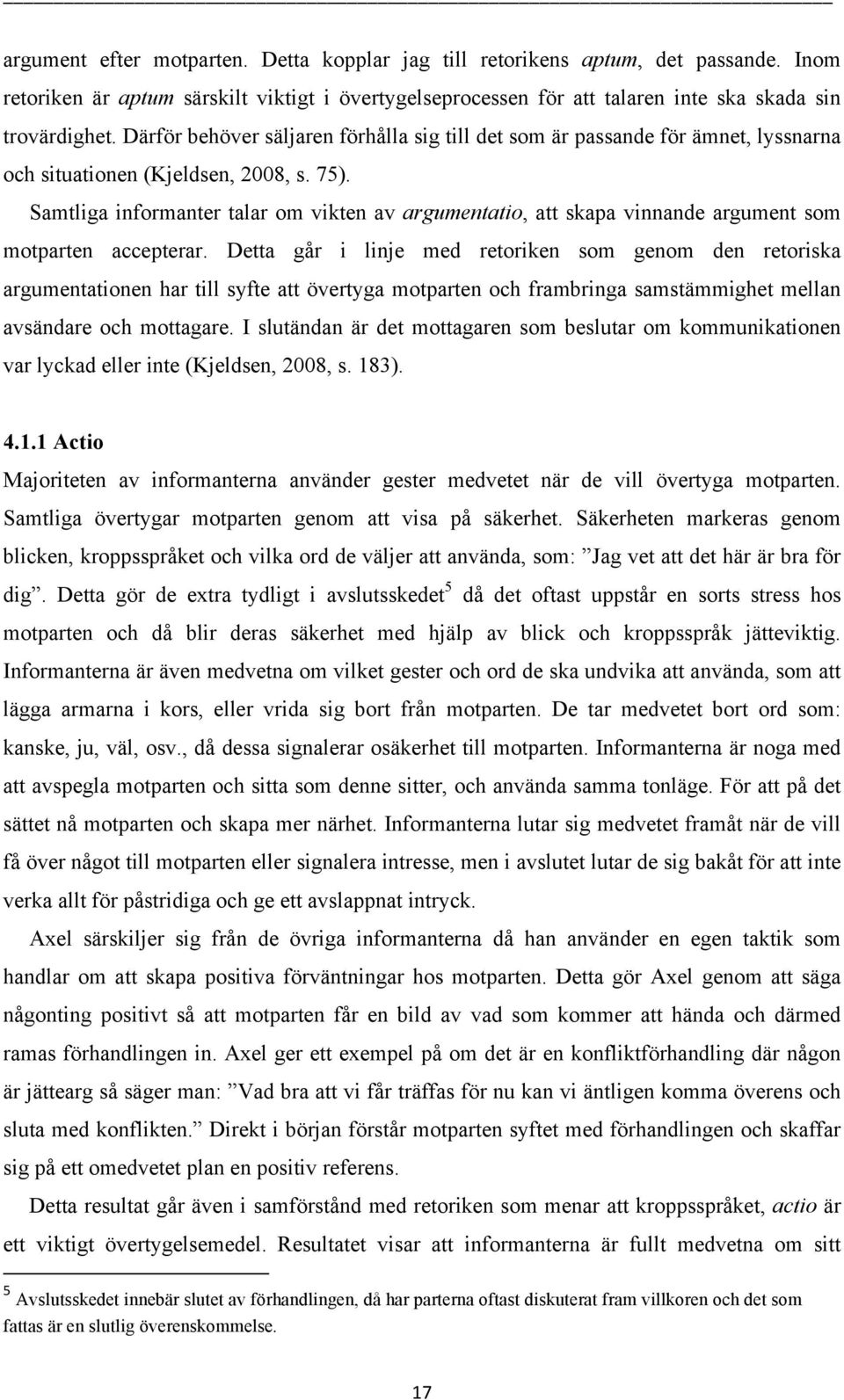 Samtliga informanter talar om vikten av argumentatio, att skapa vinnande argument som motparten accepterar.