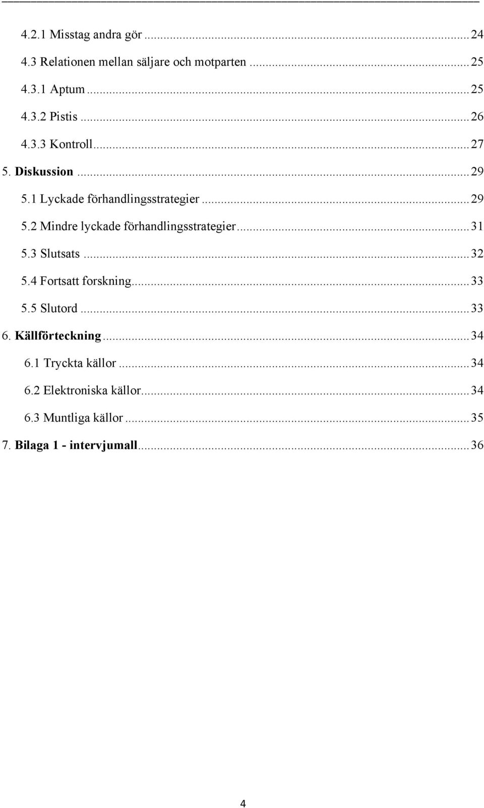 ..31 5.3 Slutsats...32 5.4 Fortsatt forskning...33 5.5 Slutord...33 6. Källförteckning...34 6.