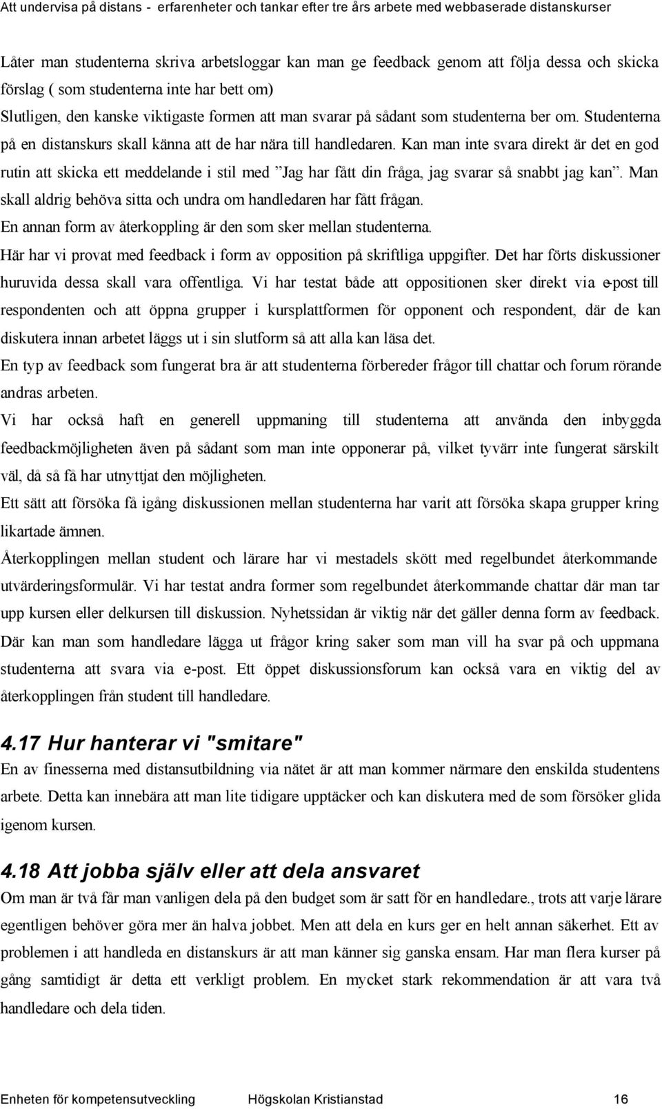 Kan man inte svara direkt är det en god rutin att skicka ett meddelande i stil med Jag har fått din fråga, jag svarar så snabbt jag kan.