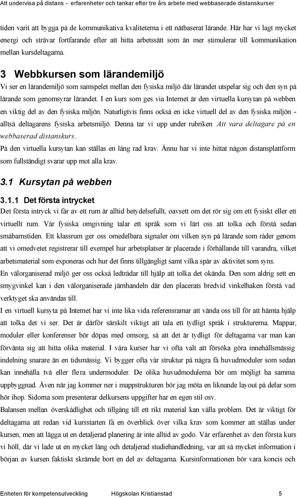 3 Webbkursen som lärandemiljö Vi ser en lärandemiljö som samspelet mellan den fysiska miljö där lärandet utspelar sig och den syn på lärande som genomsyrar lärandet.