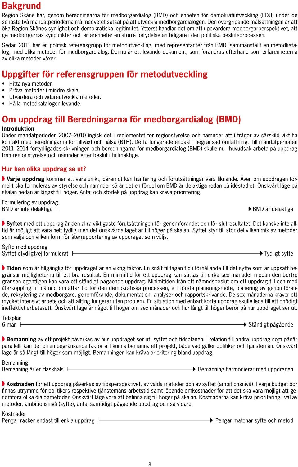 Ytterst handlar det om att uppvärdera medborgarperspektivet, att ge medborgarnas synpunkter och erfarenheter en större betydelse än tidigare i den politiska beslutsprocessen.