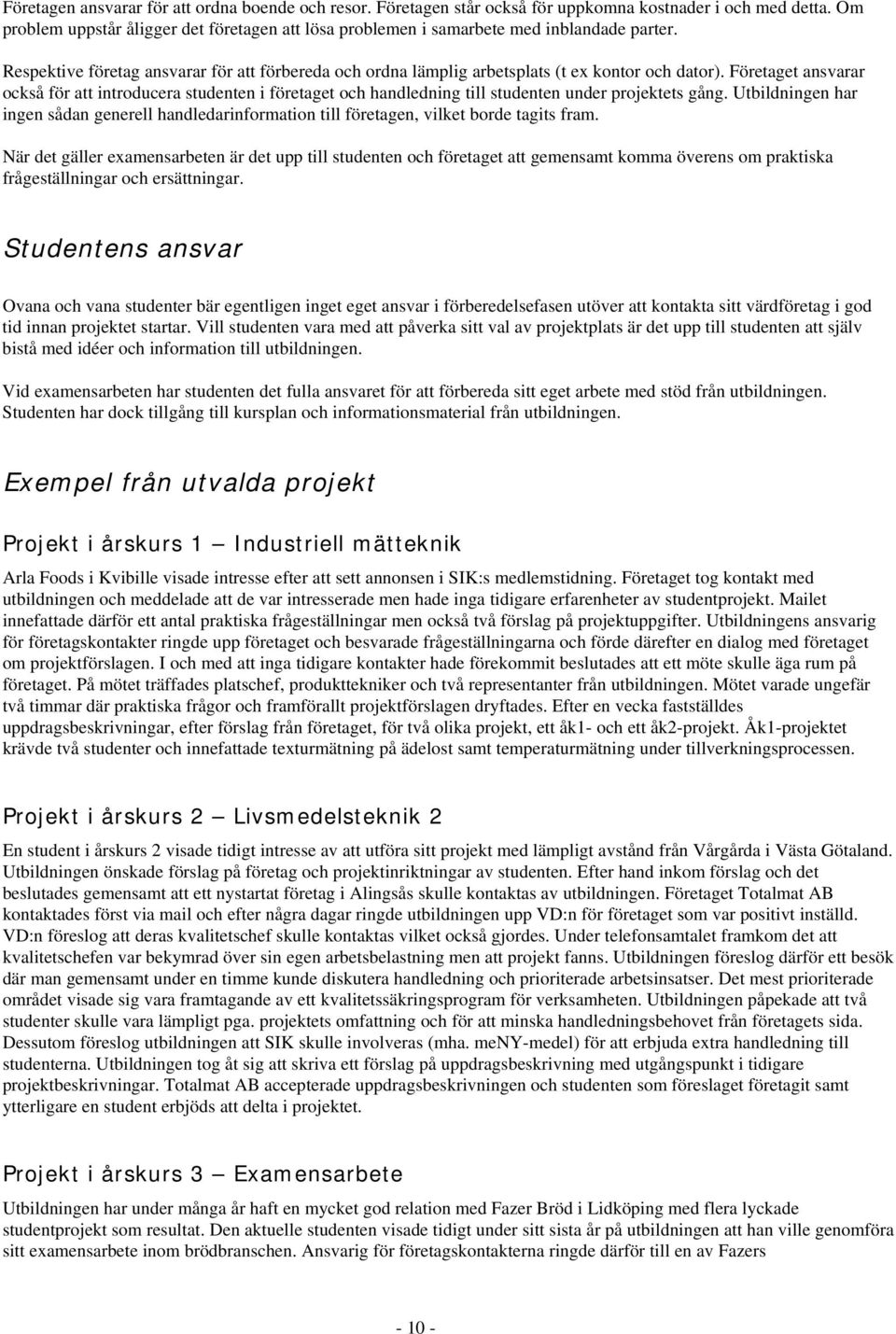 Företaget ansvarar också för att introducera studenten i företaget och handledning till studenten under projektets gång.