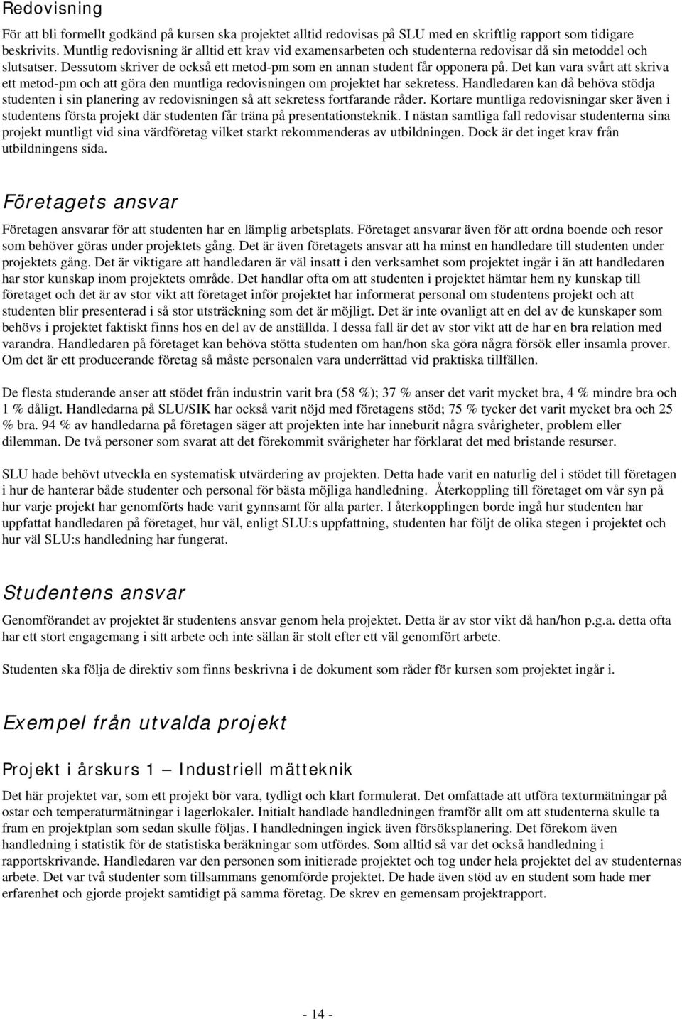 Det kan vara svårt att skriva ett metod-pm och att göra den muntliga redovisningen om projektet har sekretess.