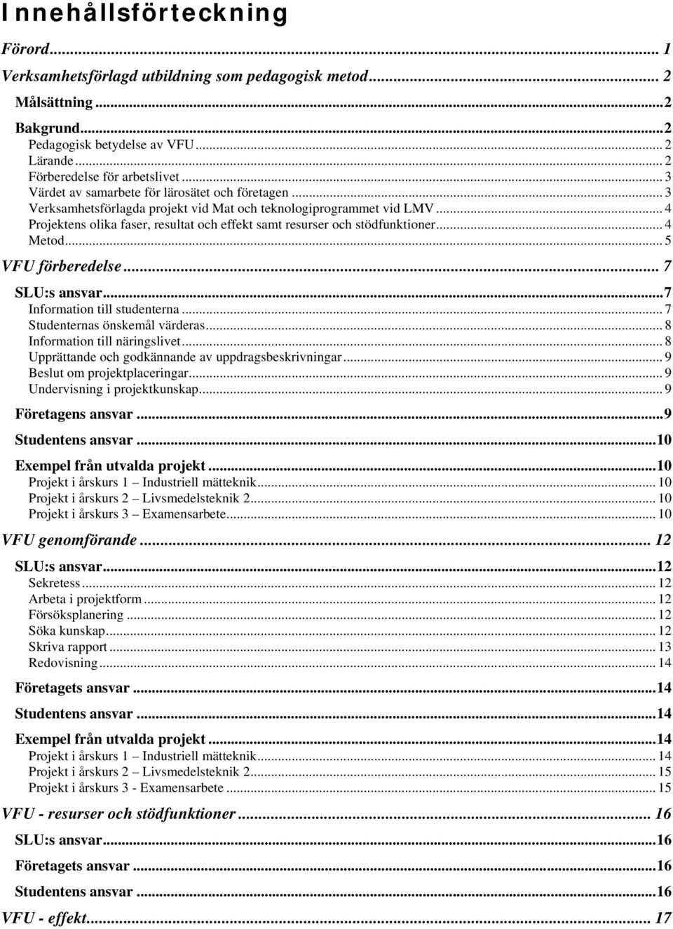 .. 4 Projektens olika faser, resultat och effekt samt resurser och stödfunktioner... 4 Metod... 5 VFU förberedelse... 7 SLU:s ansvar...7 Information till studenterna... 7 Studenternas önskemål värderas.