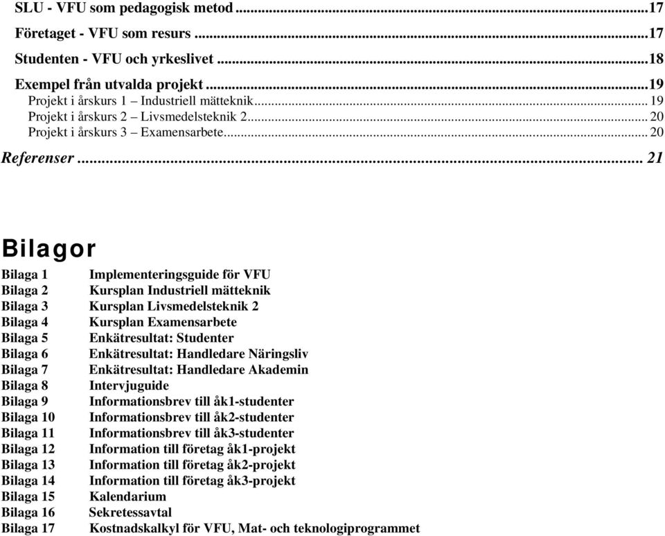 .. 21 Bilagor Bilaga 1 Implementeringsguide för VFU Bilaga 2 Kursplan Industriell mätteknik Bilaga 3 Kursplan Livsmedelsteknik 2 Bilaga 4 Kursplan Examensarbete Bilaga 5 Enkätresultat: Studenter