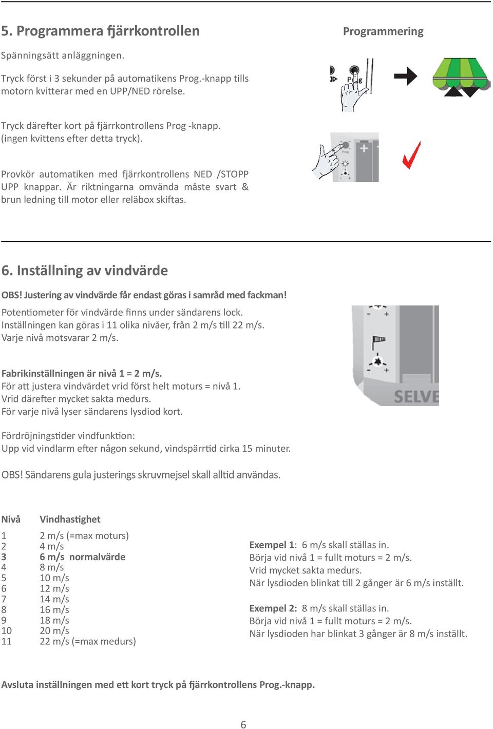 Är riktningarna omvända måste svart & brun ledning till motor eller reläbox skiftas. 6. Inställning av vindvärde OBS! Justering av vindvärde får endast göras i samråd med fackman!