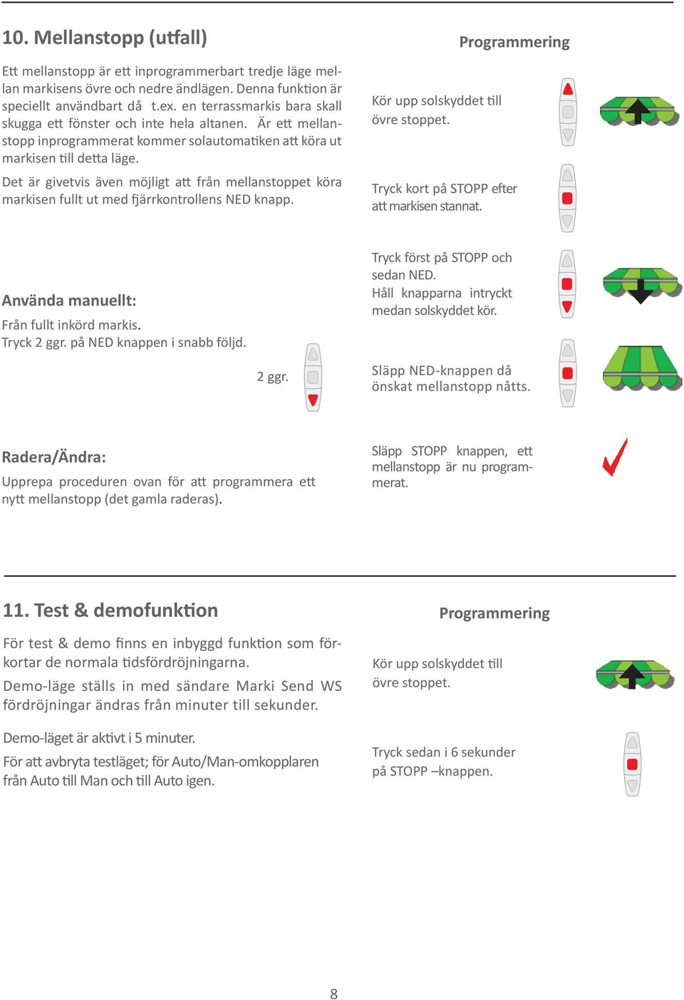 Det är givetvis även möjligt att från mellanstoppet köra markisen fullt ut med fjärrkontrollens ED knapp. Kör upp solskyddet till övre stoppet.