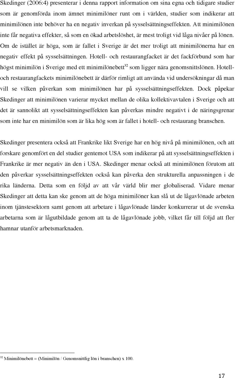 Om de istället är höga, som är fallet i Sverige är det mer troligt att minimilönerna har en negativ effekt på sysselsättningen.