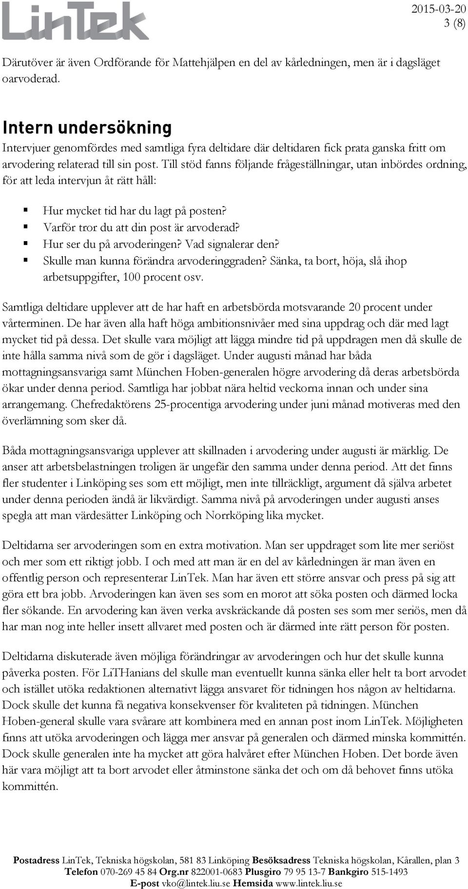 Till stöd fanns följande frågeställningar, utan inbördes ordning, för att leda intervjun åt rätt håll: Hur mycket tid har du lagt på posten? Varför tror du att din post är arvoderad?