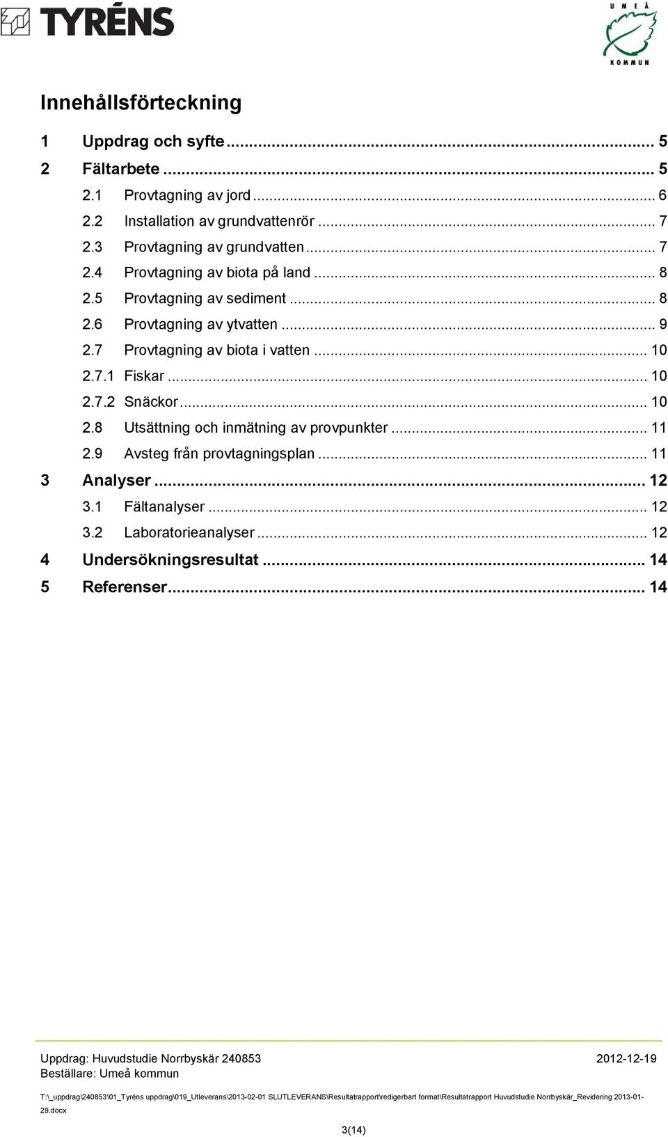 7 Provtagning av biota i vatten... 10 2.7.1 Fiskar... 10 2.7.2 Snäckor... 10 2.8 Utsättning och inmätning av provpunkter... 11 2.