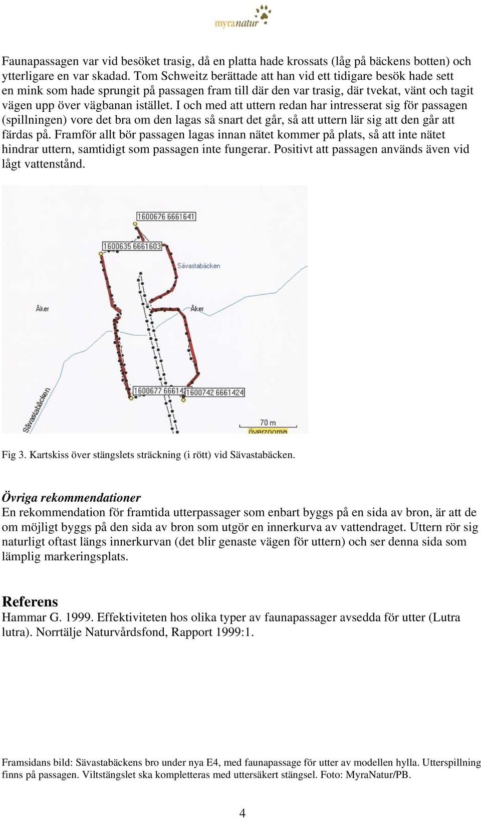 I och med att uttern redan har intresserat sig för passagen (spillningen) vore det bra om den lagas så snart det går, så att uttern lär sig att den går att färdas på.