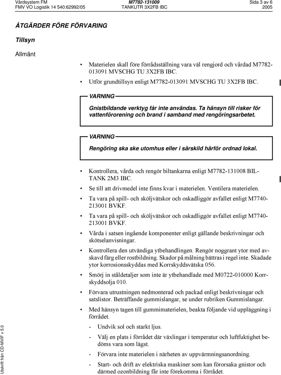 VARNING Rengöring ska ske utomhus eller i särskild härför ordnad lokal. Kontrollera, vårda och rengör biltankarna enligt M7782-131008 BIL- TANK 2M3 IBC.