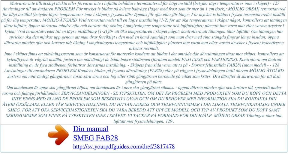 För mycket is bildas på kylens bakvägg (lager med frost som är mer än 1 cm tjock); MÖJLIG ORSAK termostatvred för högt inställd (betyder lägre temperaturer inne i skåpet); frysens dörr öppnas för