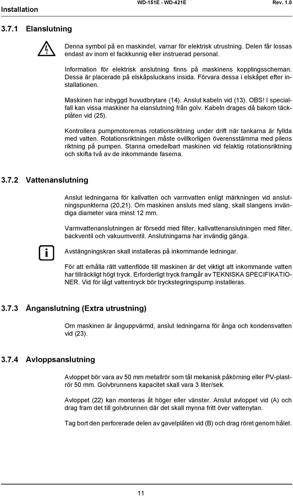 Maskinen har inbyggd huvudbrytare (14). Anslut kabeln vid (13). OBS! I specialfall kan vissa maskiner ha elanslutning från golv. Kabeln drages då bakom täckplåten vid (25).