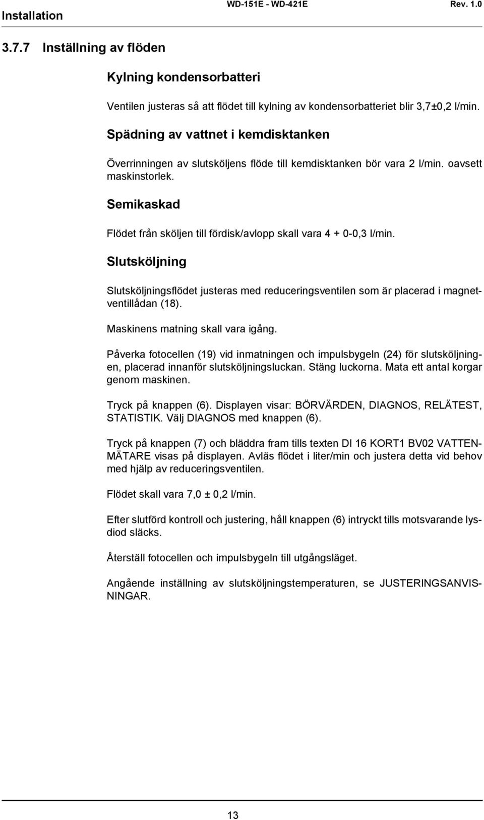 Semikaskad Flödet från sköljen till fördisk/avlopp skall vara 4 + 0-0,3 l/min. Slutsköljning Slutsköljningsflödet justeras med reduceringsventilen som är placerad i magnetventillådan (18).