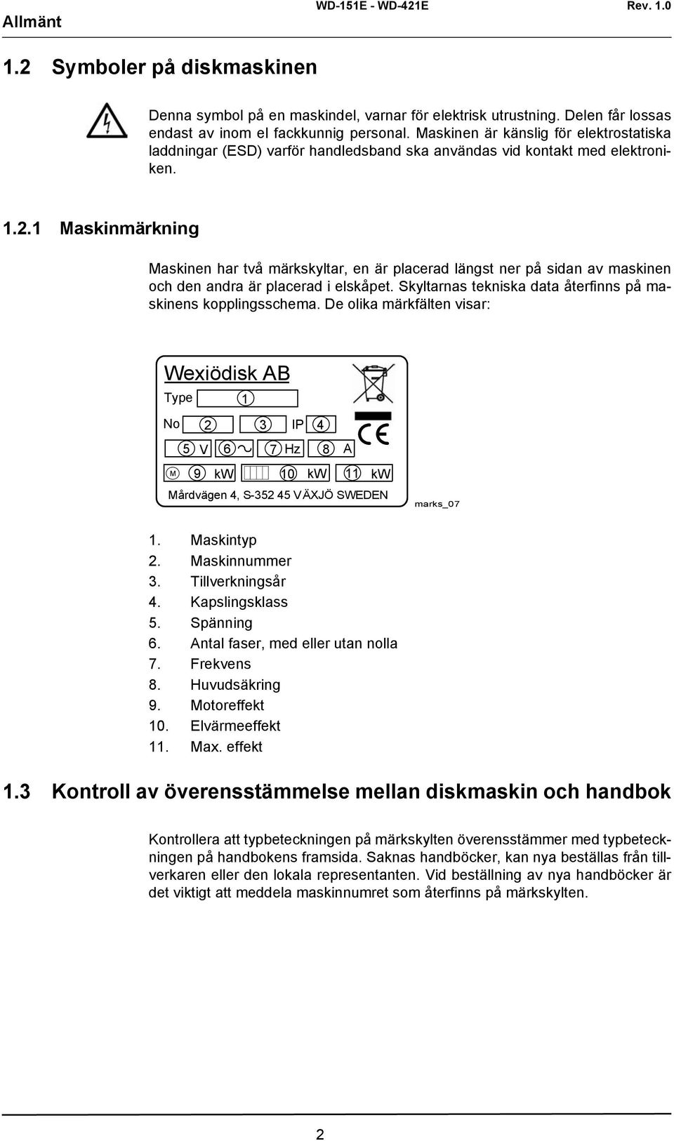 1 Maskinmärkning Maskinen har två märkskyltar, en är placerad längst ner på sidan av maskinen och den andra är placerad i elskåpet. Skyltarnas tekniska data återfinns på maskinens kopplingsschema.