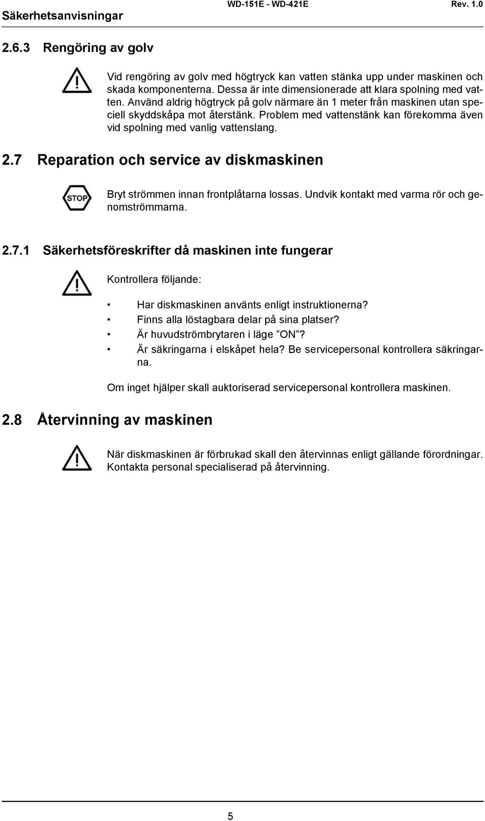 Problem med vattenstänk kan förekomma även vid spolning med vanlig vattenslang. 2.7 Reparation och service av diskmaskinen Bryt strömmen innan frontplåtarna lossas.