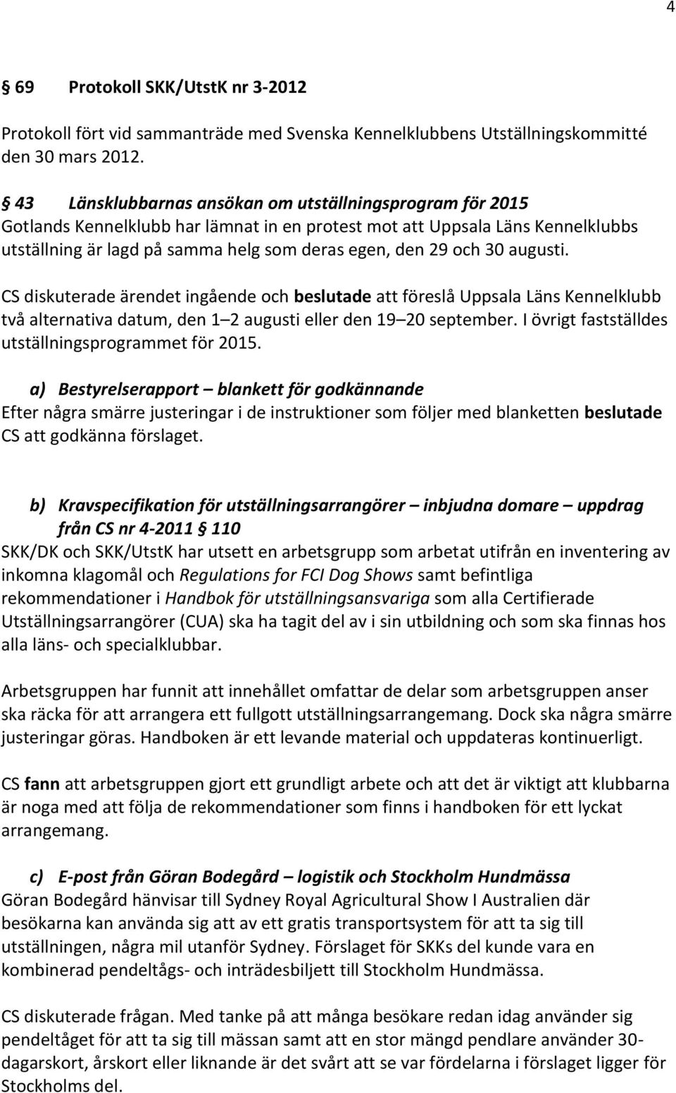 30 augusti. CS diskuterade ärendet ingående och beslutade att föreslå Uppsala Läns Kennelklubb två alternativa datum, den 1 2 augusti eller den 19 20 september.