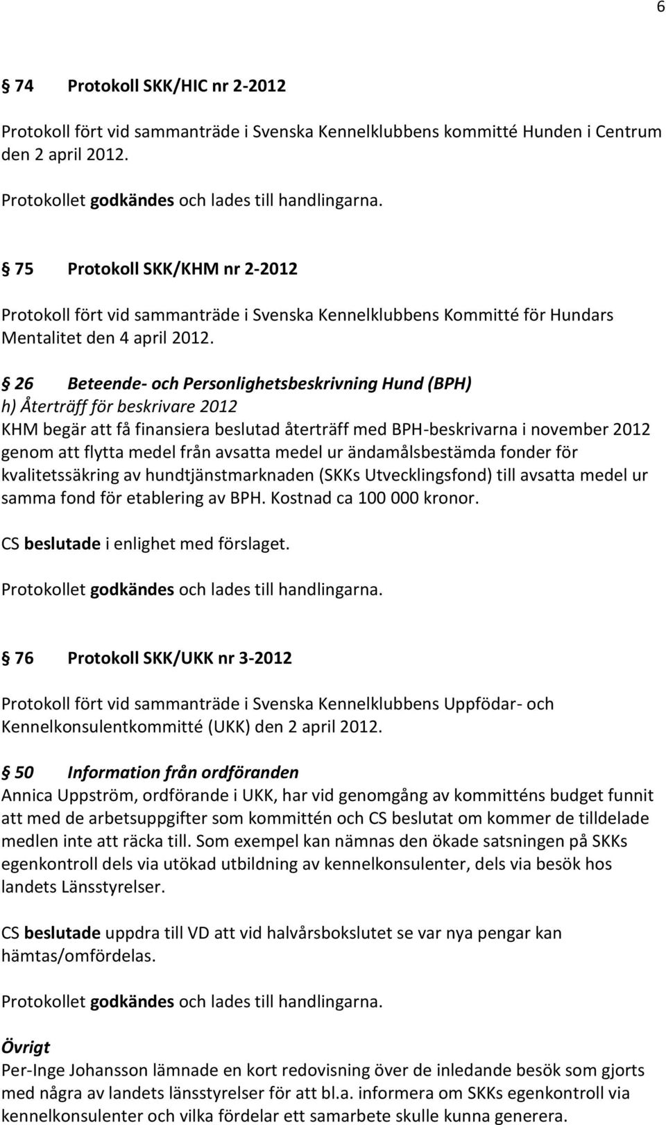 26 Beteende- och Personlighetsbeskrivning Hund (BPH) h) Återträff för beskrivare 2012 KHM begär att få finansiera beslutad återträff med BPH-beskrivarna i november 2012 genom att flytta medel från