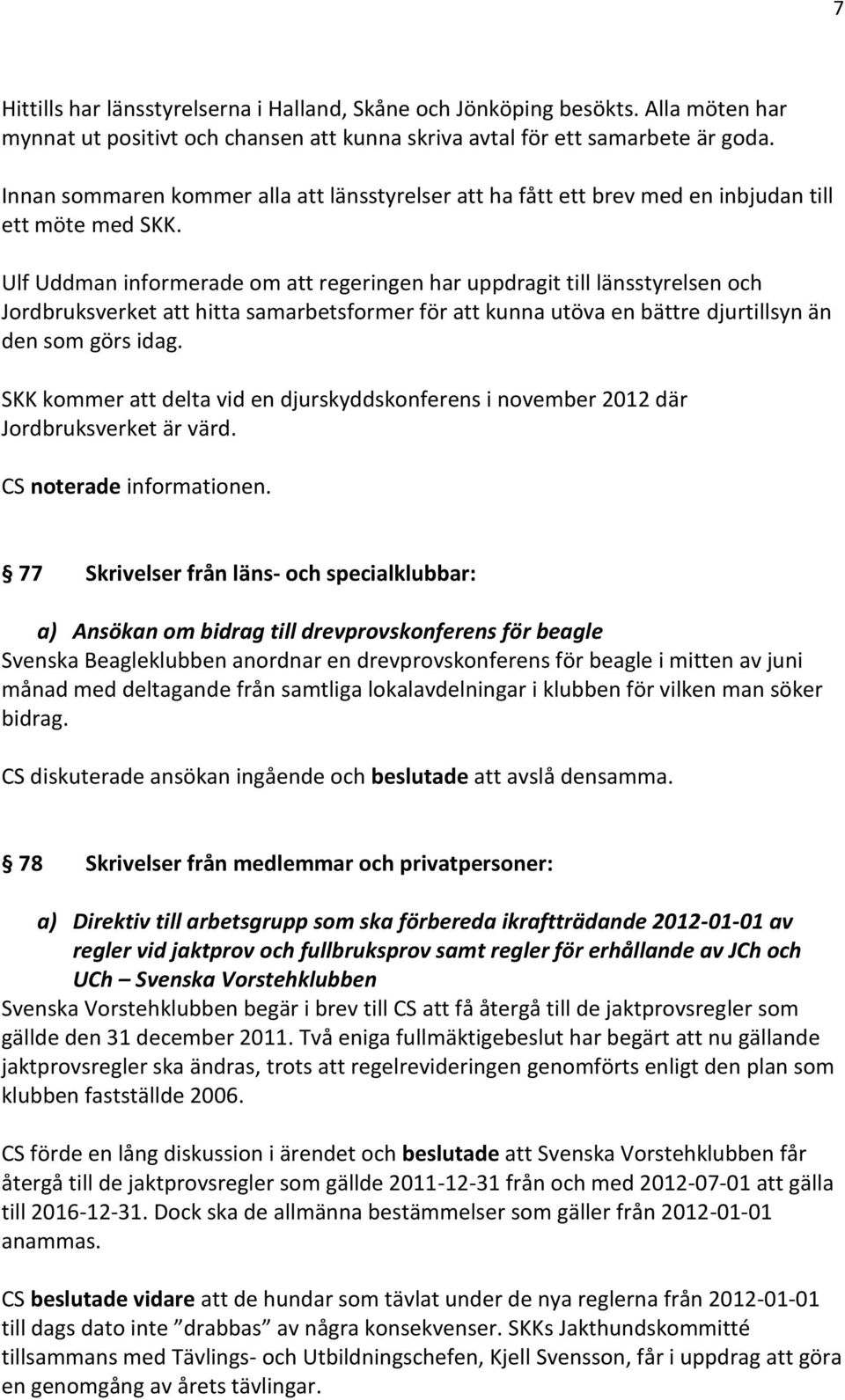 Ulf Uddman informerade om att regeringen har uppdragit till länsstyrelsen och Jordbruksverket att hitta samarbetsformer för att kunna utöva en bättre djurtillsyn än den som görs idag.