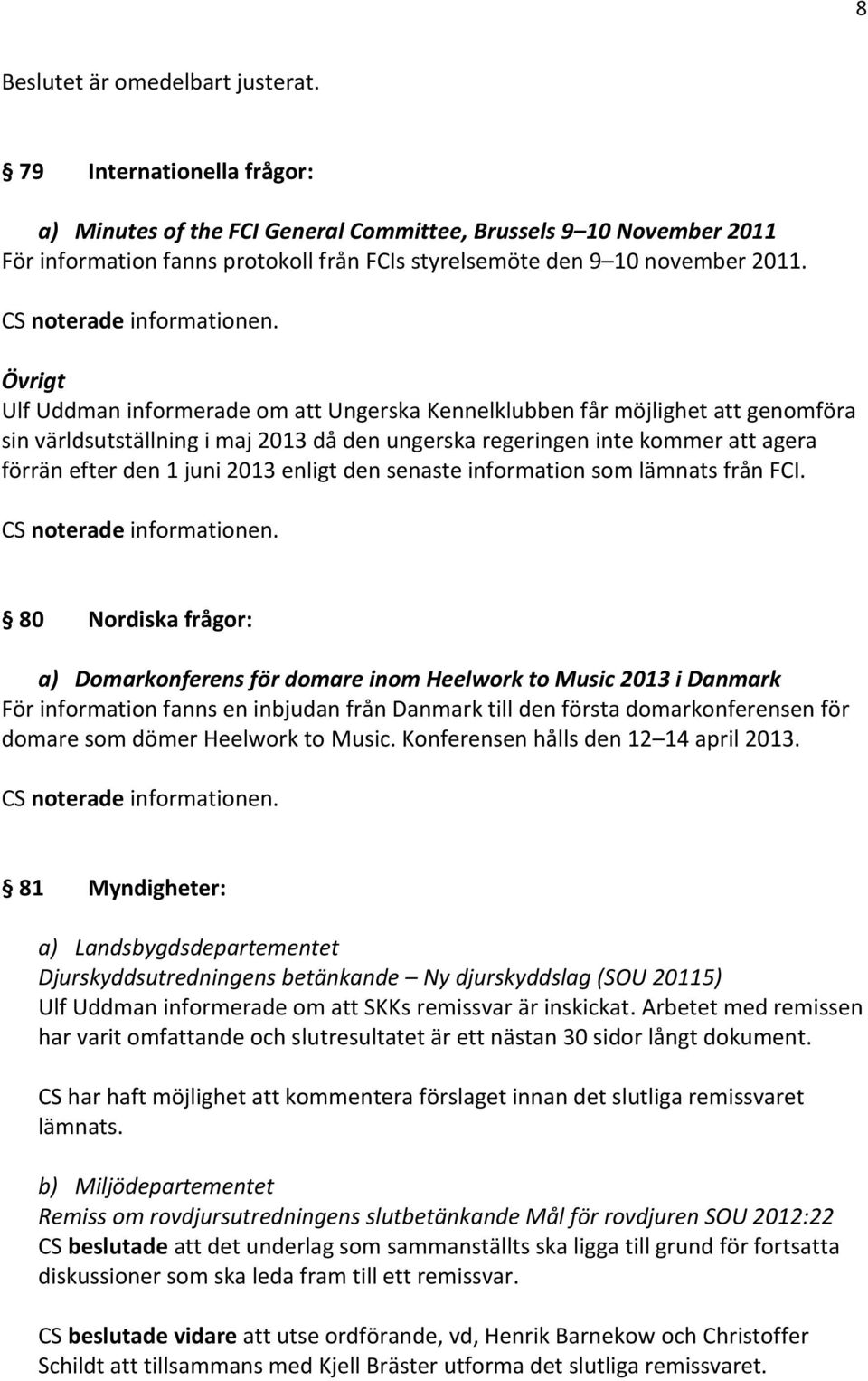 Övrigt Ulf Uddman informerade om att Ungerska Kennelklubben får möjlighet att genomföra sin världsutställning i maj 2013 då den ungerska regeringen inte kommer att agera förrän efter den 1 juni 2013